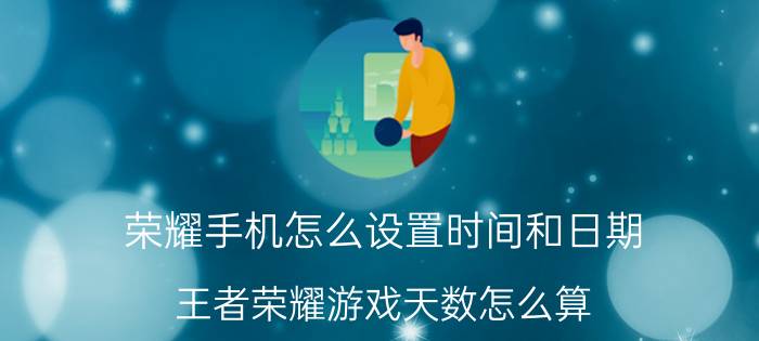 荣耀手机怎么设置时间和日期 王者荣耀游戏天数怎么算？